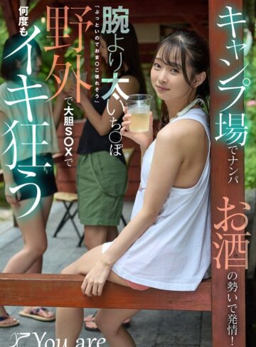 望月つぼみ❤キャンプ場でナンパお酒の勢いで発情！腕より太いち〇ぽ「ぶっといのでおま〇こ壊れそう」野外で大胆S〇Xで何度もイキ狂う 望月つぼみ【デカチン・巨根】★